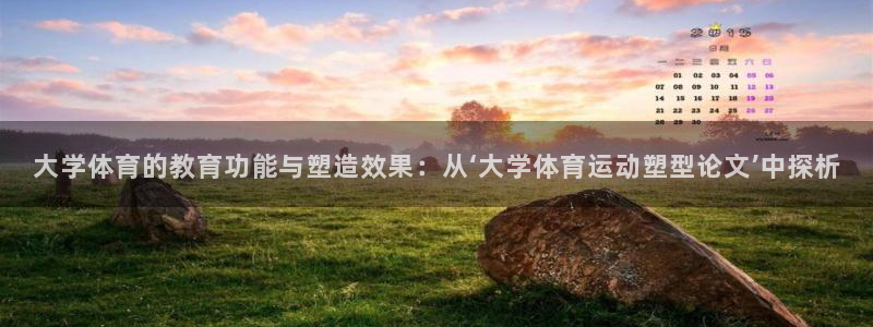 bbin视讯：大学体育的教育功能与塑造效果：从‘大学体育运动塑型论文’中探析