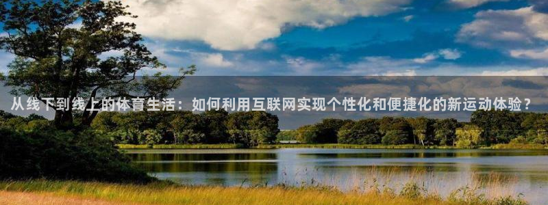 bbin视讯：从线下到线上的体育生活：如何利用互联网实现个性化和便捷化的新运动体验？