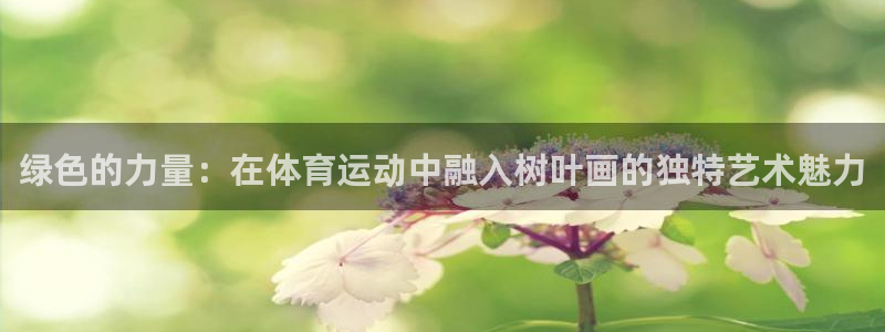 bbin视讯：绿色的力量：在体育运动中融入树叶画的独特艺术魅力